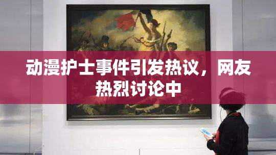 动漫护士事件引发热议，网友热烈讨论中