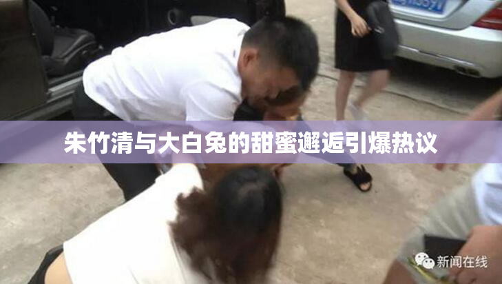 朱竹清与大白兔的甜蜜邂逅引爆热议