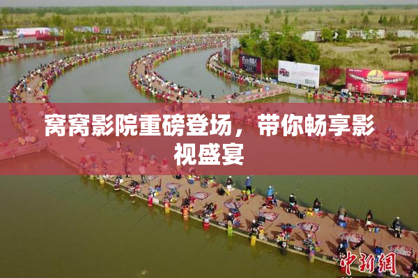 窝窝影院重磅登场，带你畅享影视盛宴