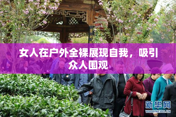 女人在户外全裸展现自我，吸引众人围观