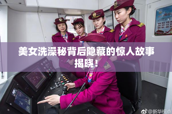 美女洗澡秘背后隐藏的惊人故事揭晓！