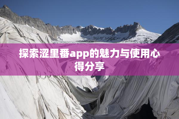 探索涩里番app的魅力与使用心得分享