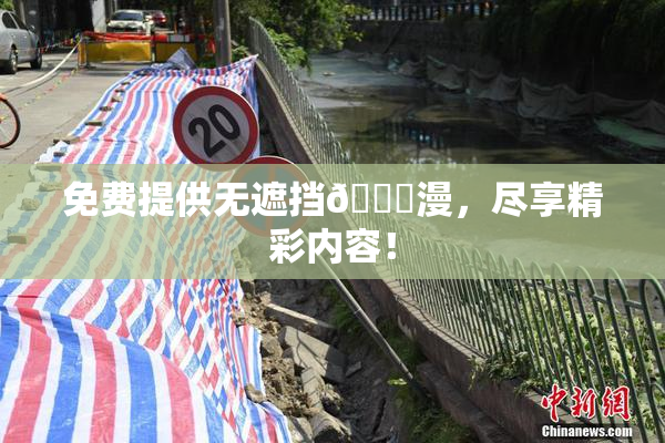 免费提供无遮挡🔞漫，尽享精彩内容！