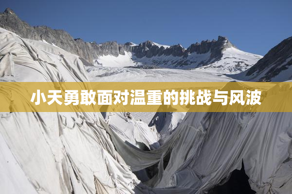 小天勇敢面对温重的挑战与风波