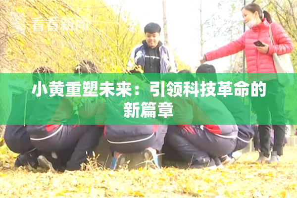 小黄重塑未来：引领科技革命的新篇章