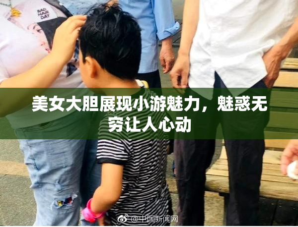 美女大胆展现小游魅力，魅惑无穷让人心动