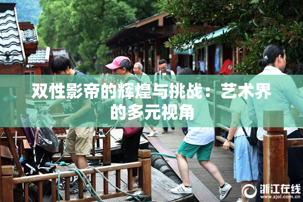 双性影帝的辉煌与挑战：艺术界的多元视角