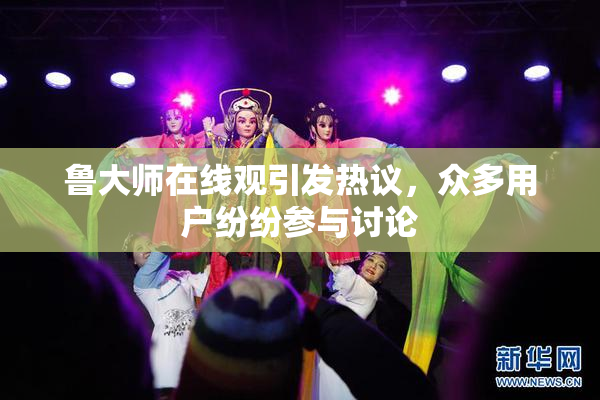 鲁大师在线观引发热议，众多用户纷纷参与讨论