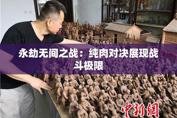 永劫无间之战：纯肉对决展现战斗极限