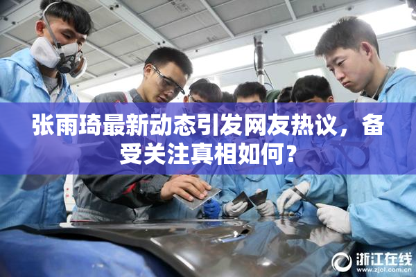 张雨琦最新动态引发网友热议，备受关注真相如何？
