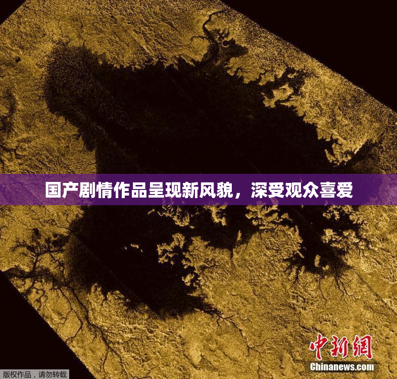国产剧情作品呈现新风貌，深受观众喜爱