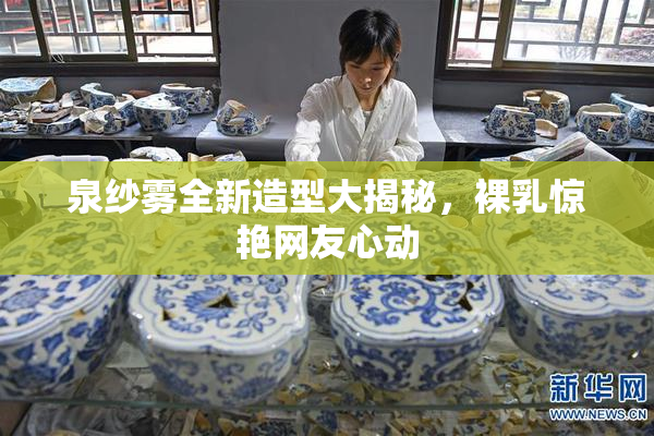 泉纱雾全新造型大揭秘，裸乳惊艳网友心动