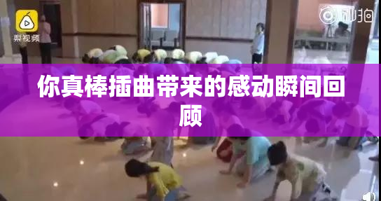 你真棒插曲带来的感动瞬间回顾