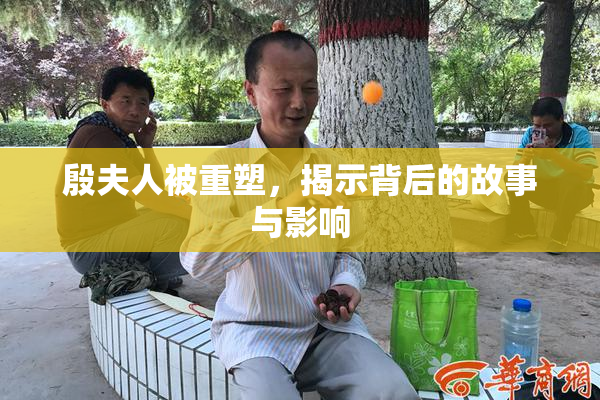 殷夫人被重塑，揭示背后的故事与影响