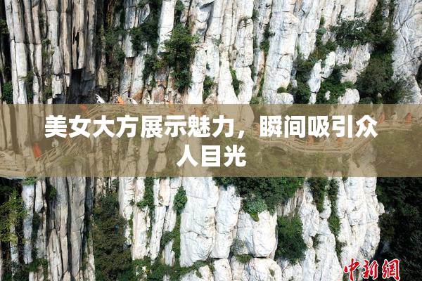 美女大方展示魅力，瞬间吸引众人目光