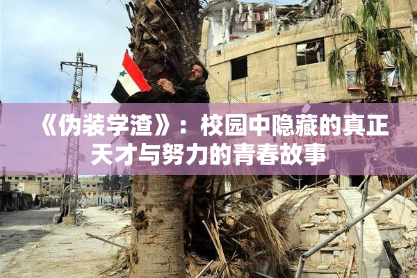 《伪装学渣》：校园中隐藏的真正天才与努力的青春故事