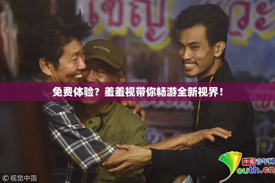 免费体验？羞羞视带你畅游全新视界！