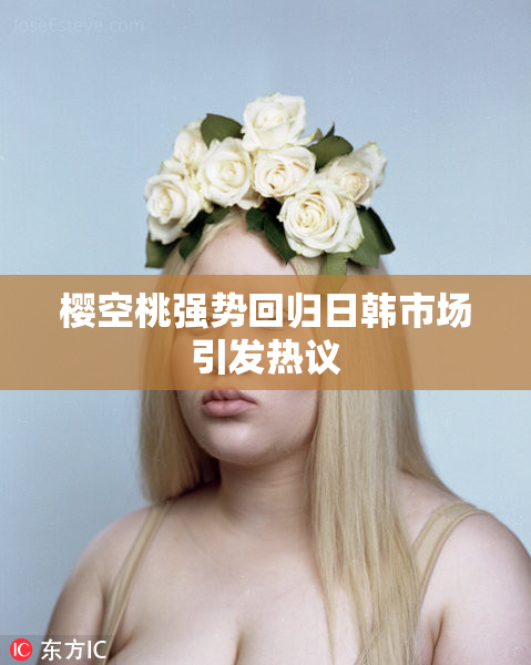 樱空桃强势回归日韩市场引发热议