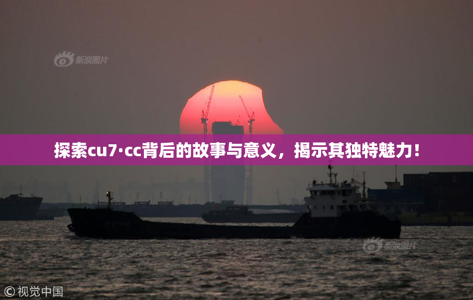 探索cu7·cc背后的故事与意义，揭示其独特魅力！