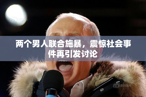 两个男人联合施暴，震惊社会事件再引发讨论