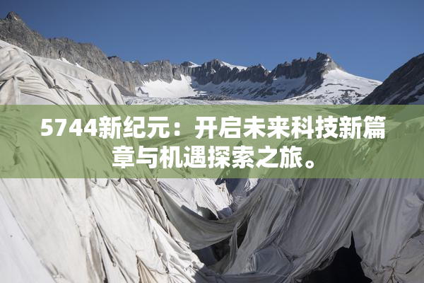 5744新纪元：开启未来科技新篇章与机遇探索之旅。