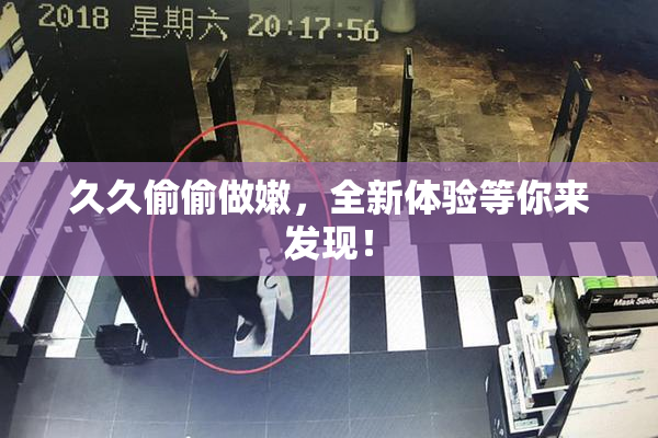 久久偷偷做嫩，全新体验等你来发现！