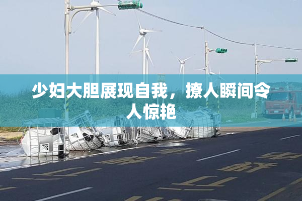 少妇大胆展现自我，撩人瞬间令人惊艳