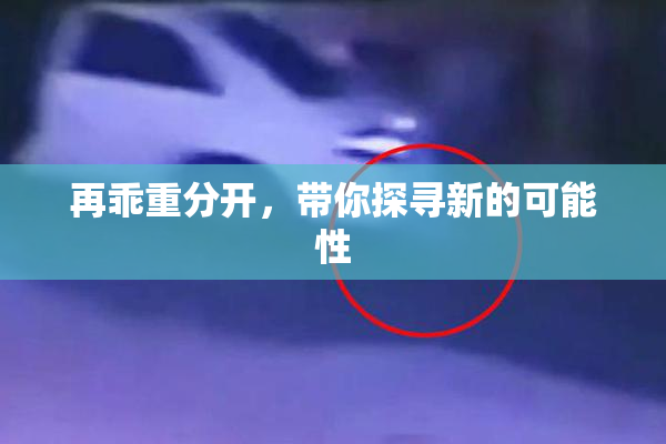 再乖重分开，带你探寻新的可能性