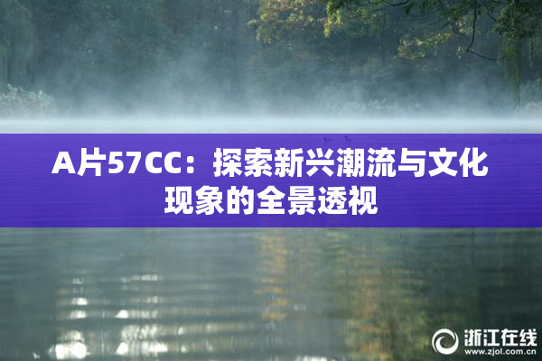 A片57CC：探索新兴潮流与文化现象的全景透视