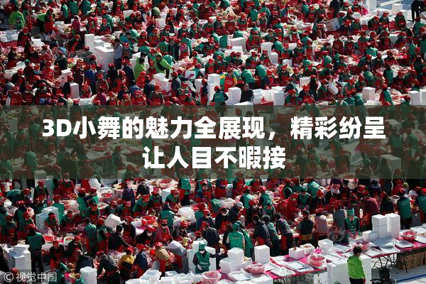 3D小舞的魅力全展现，精彩纷呈让人目不暇接