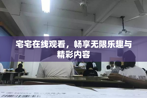 宅宅在线观看，畅享无限乐趣与精彩内容