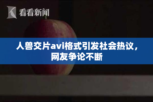 人兽交片avi格式引发社会热议，网友争论不断