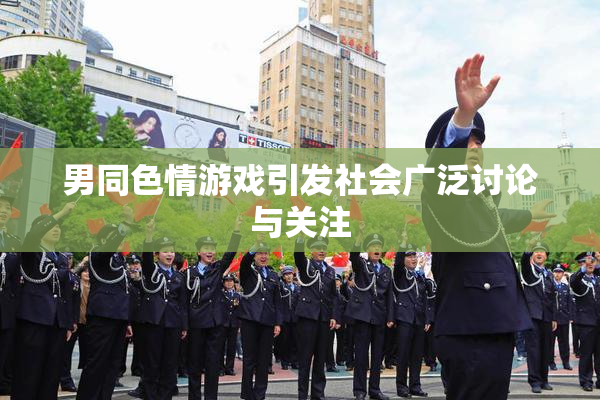 男同色情游戏引发社会广泛讨论与关注