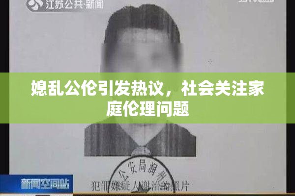 媳乱公伦引发热议，社会关注家庭伦理问题