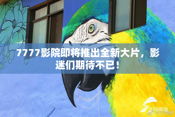 7777影院即将推出全新大片，影迷们期待不已！