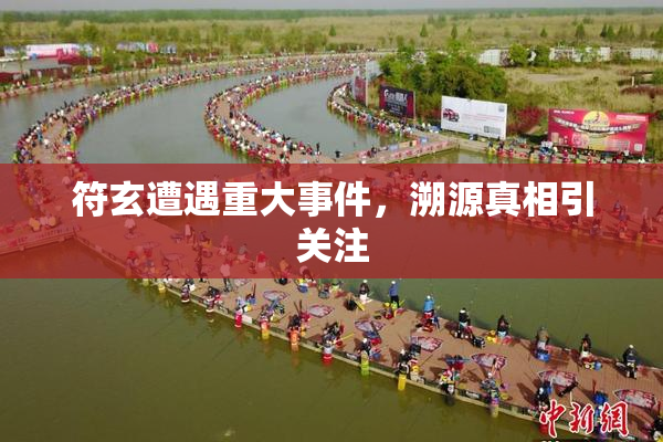 符玄遭遇重大事件，溯源真相引关注