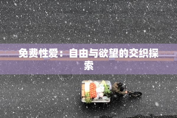 免费性爱：自由与欲望的交织探索
