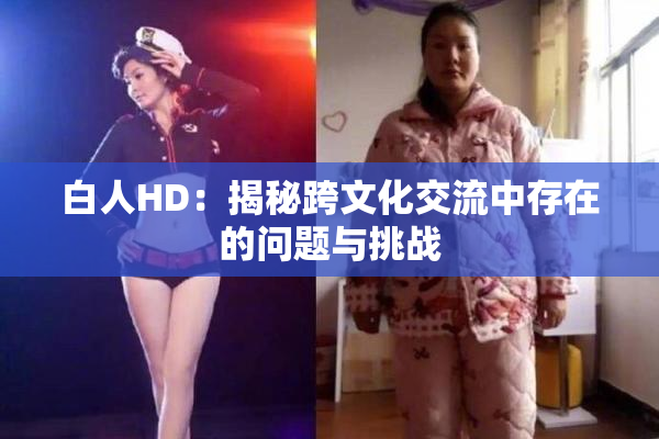 白人HD：揭秘跨文化交流中存在的问题与挑战