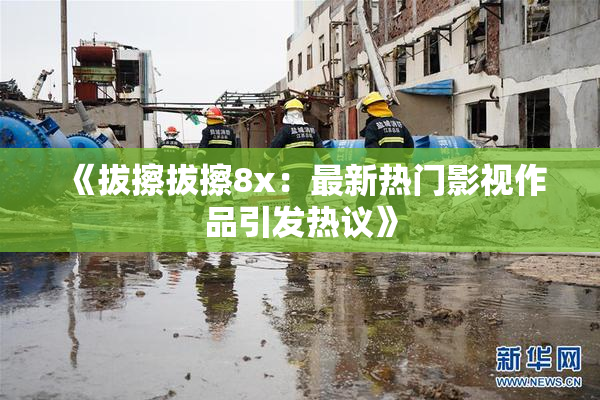 《拔擦拔擦8x：最新热门影视作品引发热议》