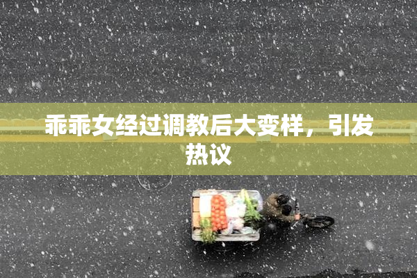 乖乖女经过调教后大变样，引发热议