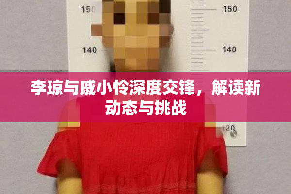 李琼与戚小怜深度交锋，解读新动态与挑战