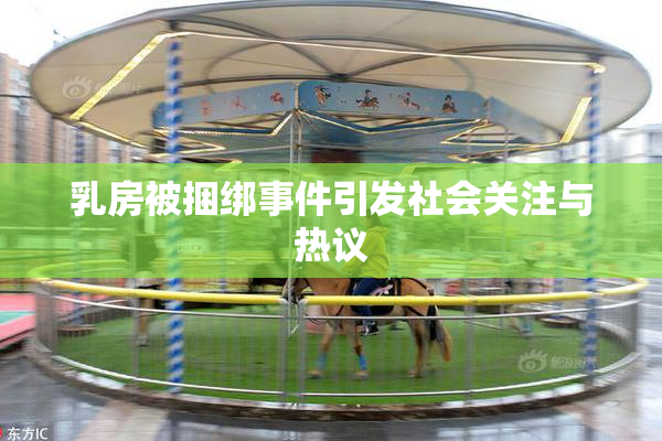 乳房被捆绑事件引发社会关注与热议