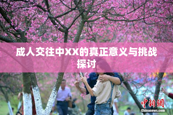 成人交往中XX的真正意义与挑战探讨
