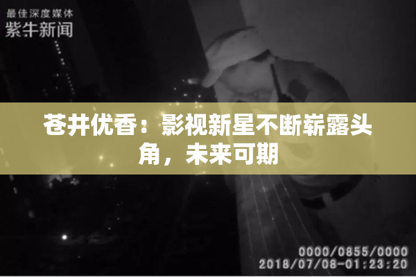苍井优香：影视新星不断崭露头角，未来可期