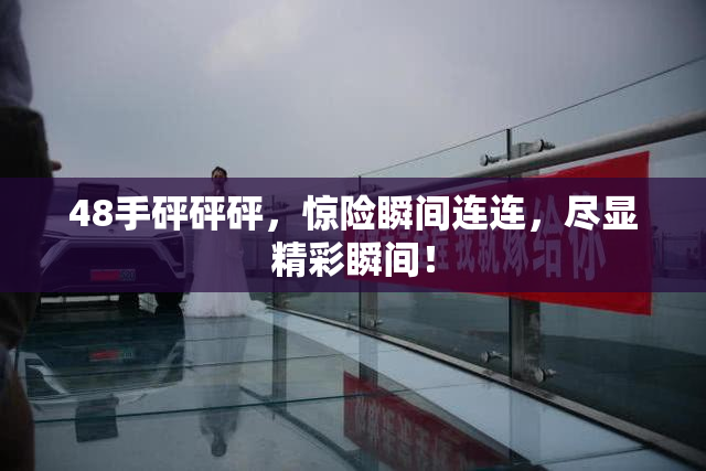 48手砰砰砰，惊险瞬间连连，尽显精彩瞬间！