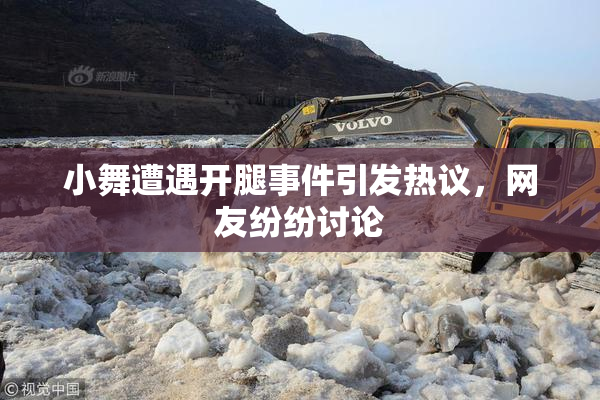 小舞遭遇开腿事件引发热议，网友纷纷讨论