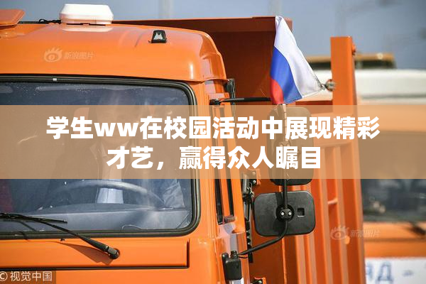 学生ww在校园活动中展现精彩才艺，赢得众人瞩目