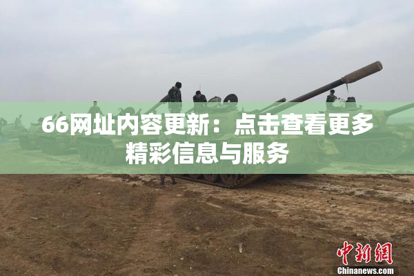 66网址内容更新：点击查看更多精彩信息与服务