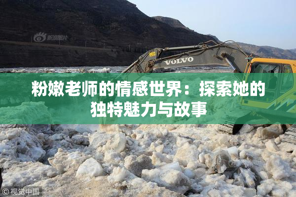粉嫩老师的情感世界：探索她的独特魅力与故事
