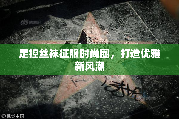 足控丝袜征服时尚圈，打造优雅新风潮